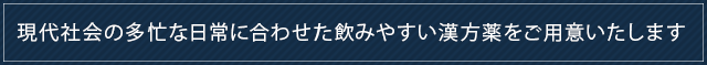 現代社会の多忙な日常に合わせた飲みやすい漢方薬をご用意いたします